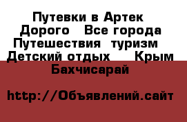 Путевки в Артек. Дорого - Все города Путешествия, туризм » Детский отдых   . Крым,Бахчисарай